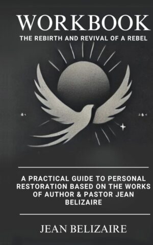 Workbook: The Rebirth and Revival of a Rebel: A Practical Guide To Personal Restoration Based On The Works Of Author & Pastor Jean Belizaire